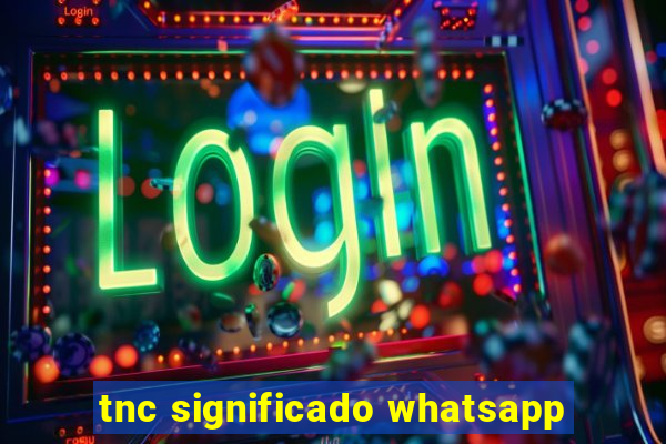 tnc significado whatsapp